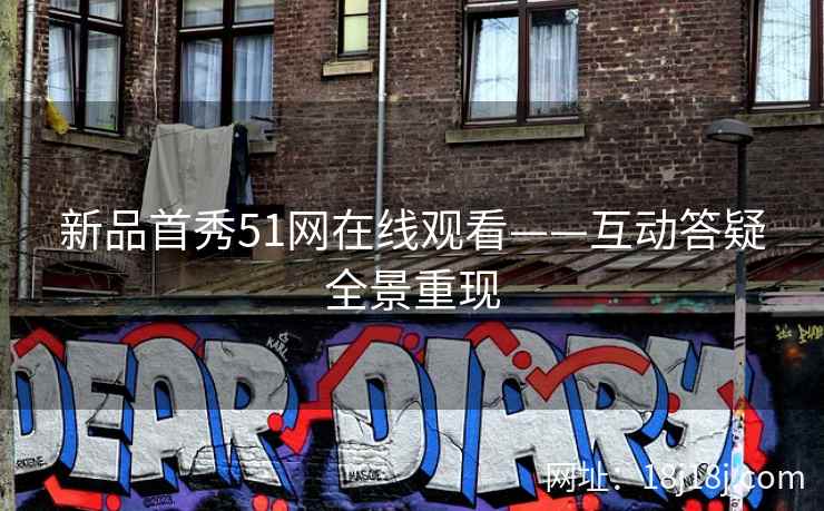 新品首秀51网在线观看——互动答疑全景重现 新品首秀51网在线观看——互动答疑全景重现