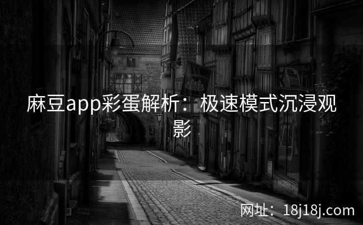 麻豆app彩蛋解析：极速模式沉浸观影