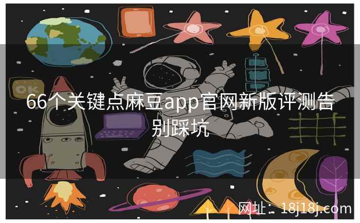 66个关键点麻豆app官网新版评测告别踩坑 66个关键点麻豆app官网新版评测告别踩坑