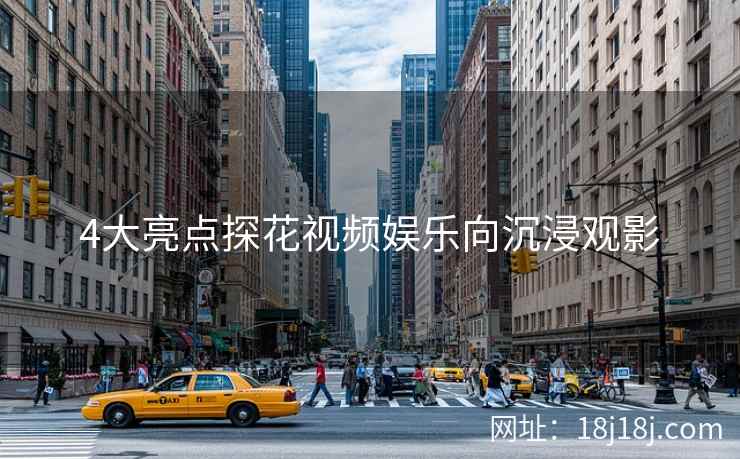 4大亮点探花视频娱乐向沉浸观影