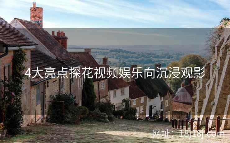 4大亮点探花视频娱乐向沉浸观影