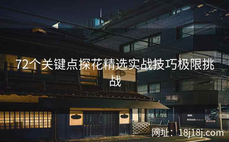 72个关键点探花精选实战技巧极限挑战 72个关键点探花精选实战技巧极限挑战