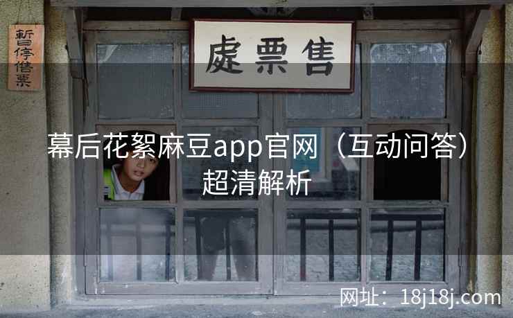 幕后花絮麻豆app官网(互动问答)超清解析 幕后花絮麻豆app官网(互动问答)超清解析