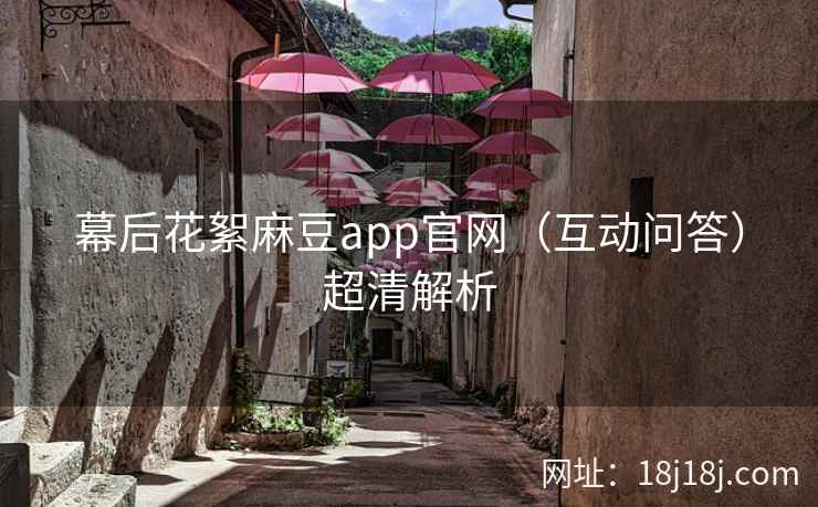 幕后花絮麻豆app官网(互动问答)超清解析 幕后花絮麻豆app官网(互动问答)超清解析