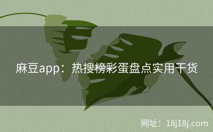 麻豆app:热搜榜彩蛋盘点实用干货 麻豆app:热搜榜彩蛋盘点实用干货