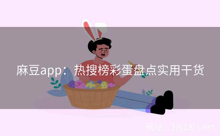 麻豆app:热搜榜彩蛋盘点实用干货 麻豆app:热搜榜彩蛋盘点实用干货