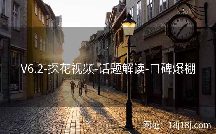 V6.2-探花视频-话题解读-口碑爆棚