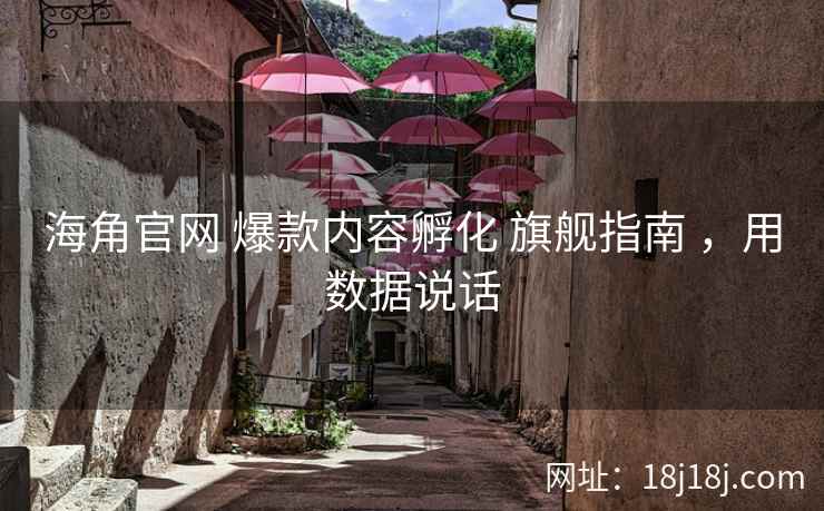 海角官网 爆款内容孵化 旗舰指南 ，用数据说话