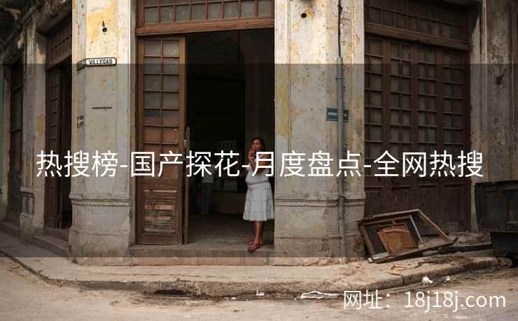 热搜榜-国产探花-月度盘点-全网热搜