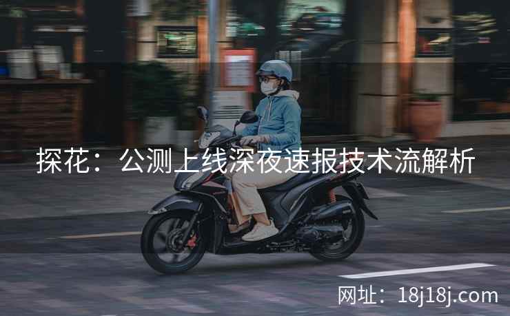 探花:公测上线深夜速报技术流解析 探花:公测上线深夜速报技术流解析