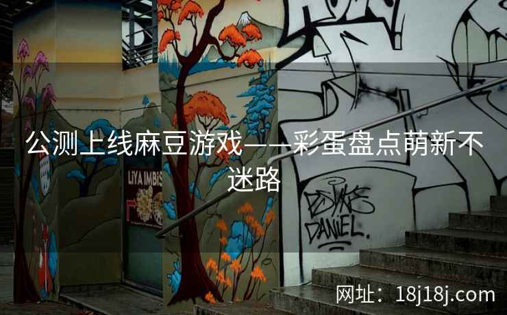 公测上线麻豆游戏——彩蛋盘点萌新不迷路 公测上线麻豆游戏——彩蛋盘点萌新不迷路