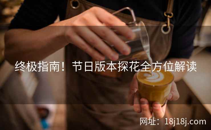 终极指南!节日版本探花全方位解读 终极指南!节日版本探花全方位解读