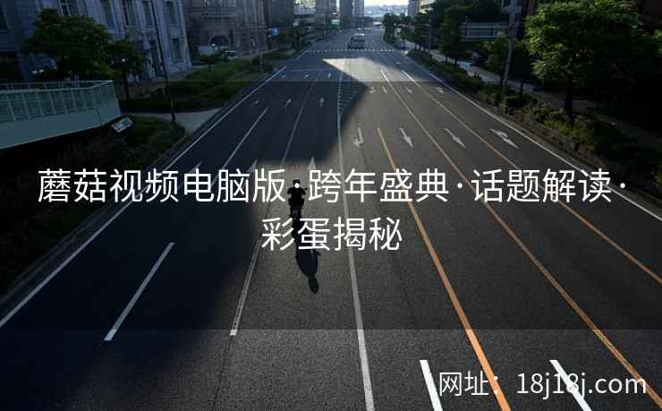 蘑菇视频电脑版·跨年盛典·话题解读·彩蛋揭秘