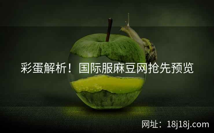 彩蛋解析!国际服麻豆网抢先预览 彩蛋解析!国际服麻豆网抢先预览