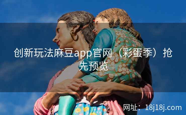 创新玩法麻豆app官网（彩蛋季）抢先预览