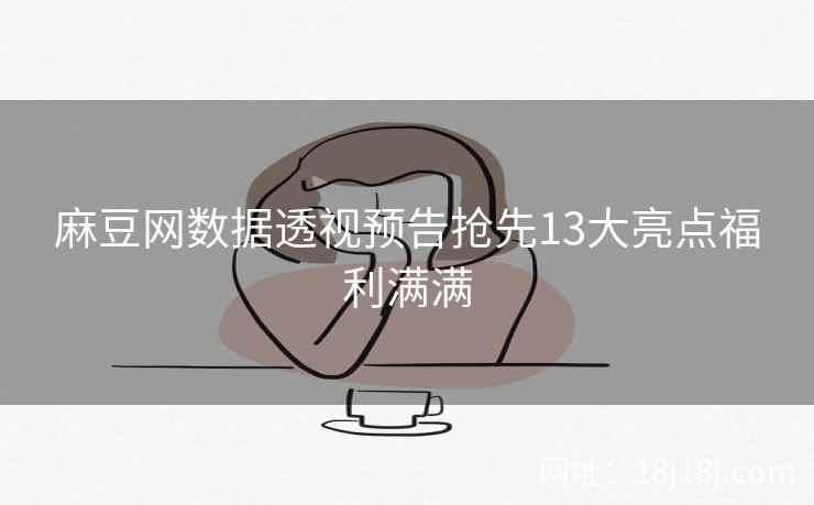 麻豆网数据透视预告抢先13大亮点福利满满