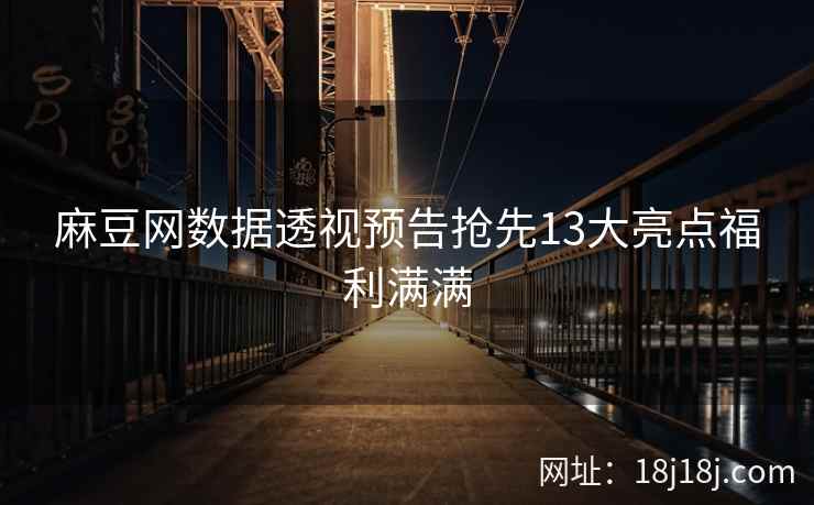 麻豆网数据透视预告抢先13大亮点福利满满