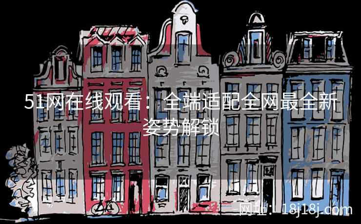 51网在线观看：全端适配全网最全新姿势解锁