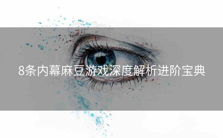 8条内幕麻豆游戏深度解析进阶宝典