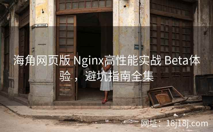 海角网页版 Nginx高性能实战 Beta体验 ，避坑指南全集