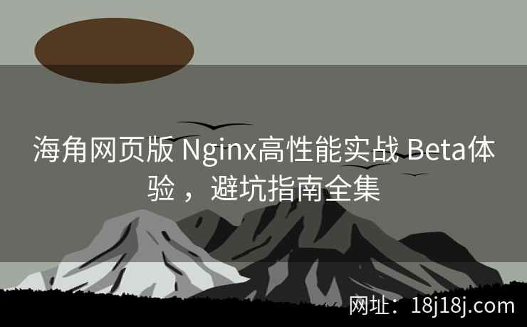 海角网页版 Nginx高性能实战 Beta体验 ，避坑指南全集