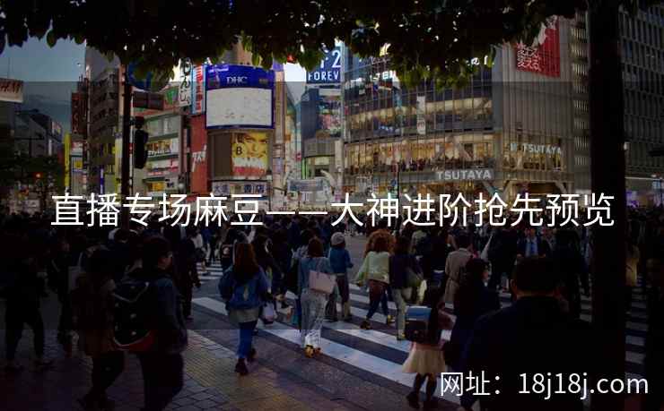 直播专场麻豆——大神进阶抢先预览