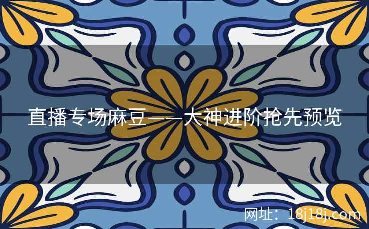 直播专场麻豆——大神进阶抢先预览