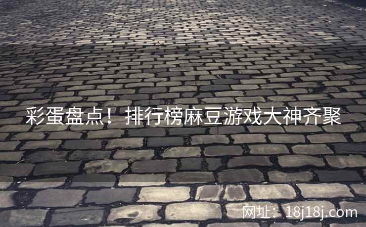 彩蛋盘点！排行榜麻豆游戏大神齐聚