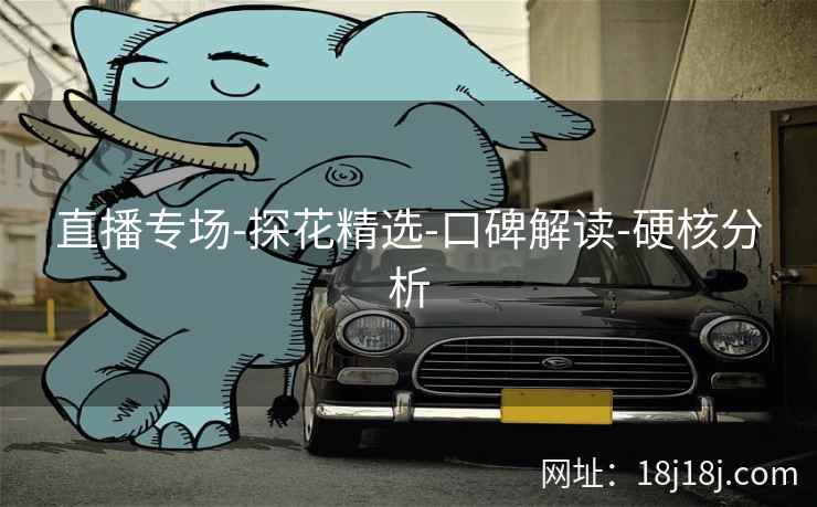直播专场-探花精选-口碑解读-硬核分析