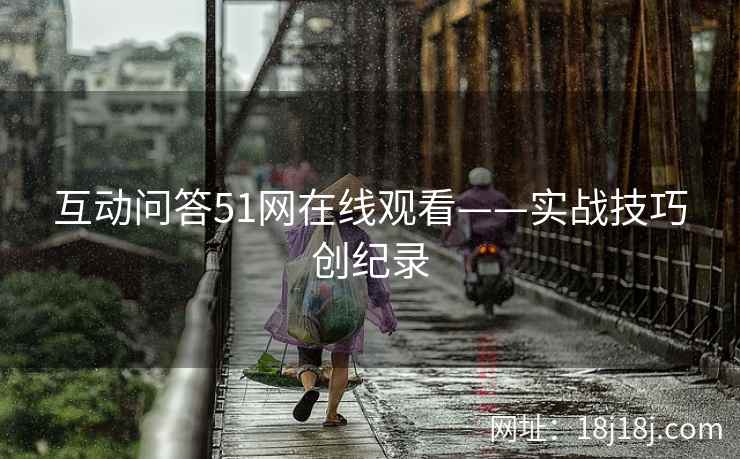 互动问答51网在线观看——实战技巧创纪录